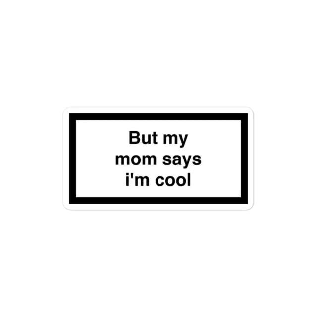 But my mom says I'm cool