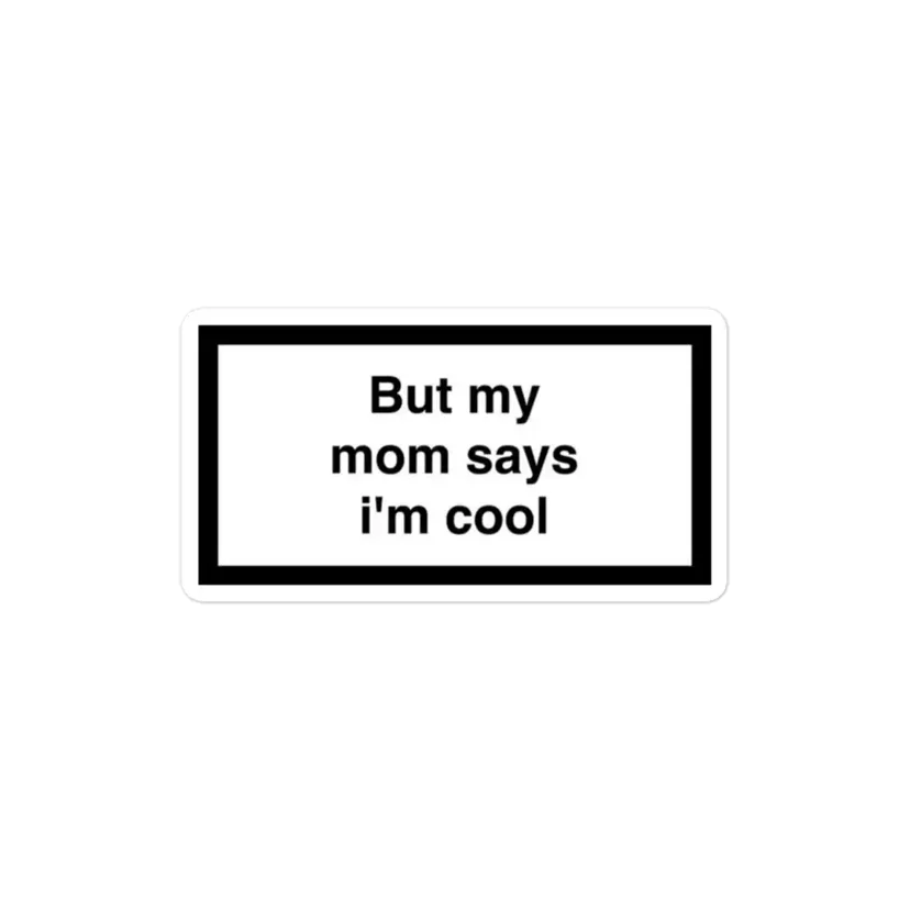 But my mom says I'm cool