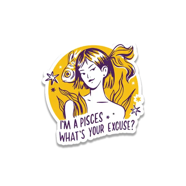 I'm a pisces what's your excuse sticker
