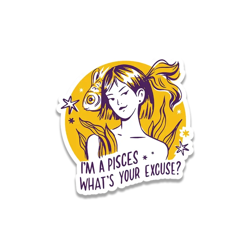 I'm a pisces what's your excuse sticker