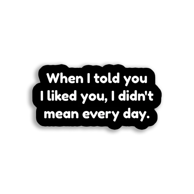 I Liked You, Not Every Day Sticker