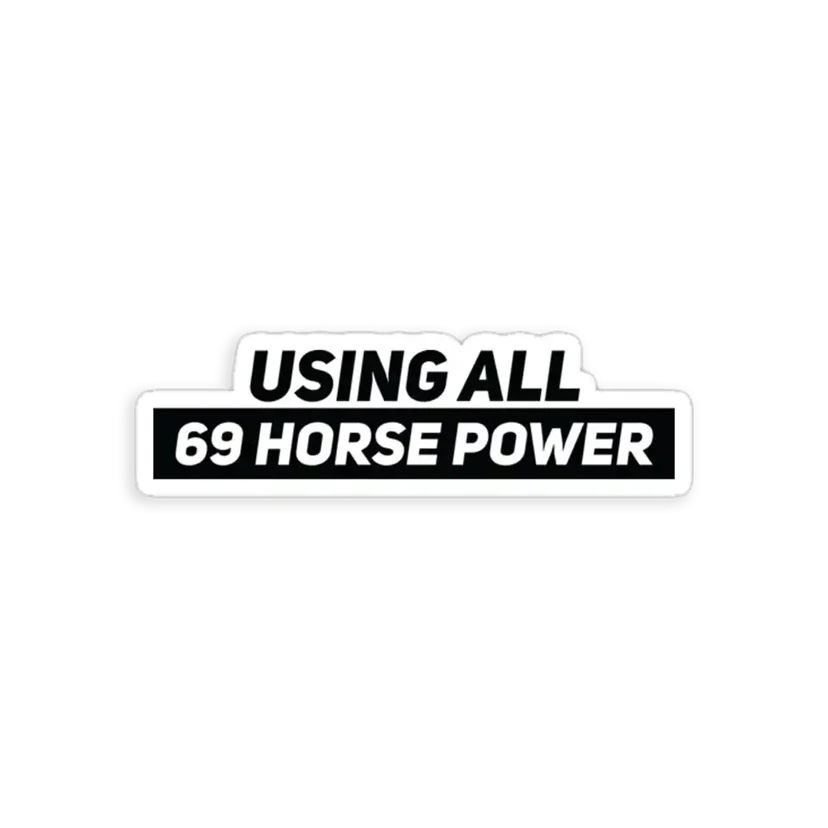 Using all 69 Horse Power Sticker