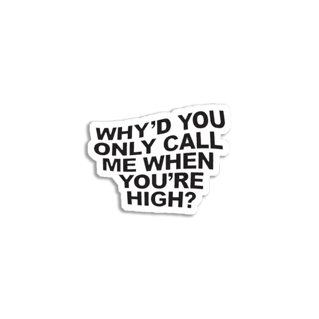Why'd you only call me when you're high Sticker