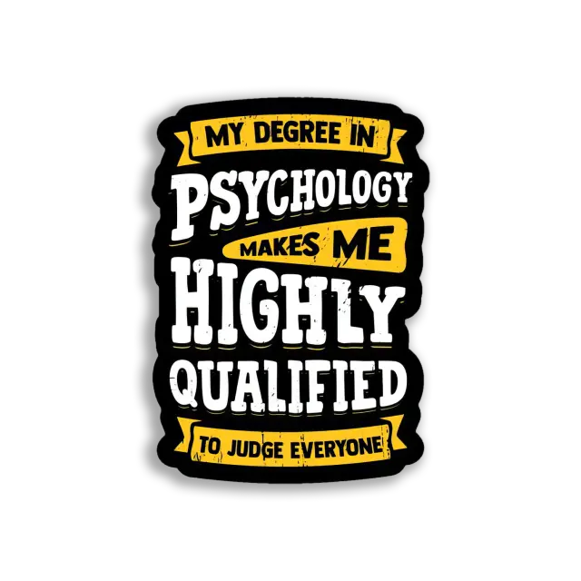 My Degree in Psychology makes me Highly Qualified to Judge Everyone Sticker