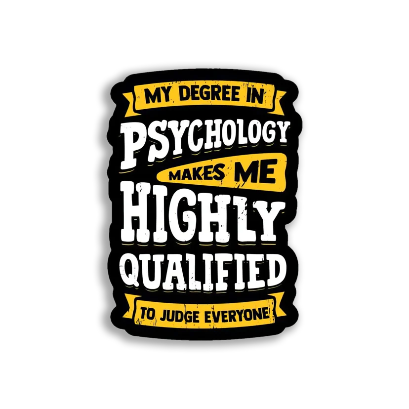 My Degree in Psychology makes me Highly Qualified to Judge Everyone Sticker