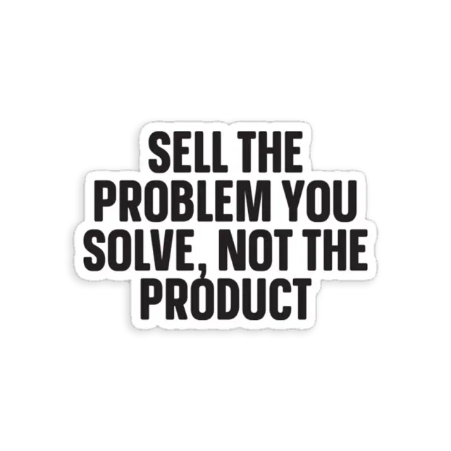 Sell the problem you solve, not the product