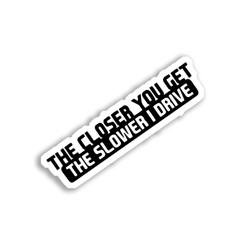 The Closer You Get, The Slower I Drive Car Sticker