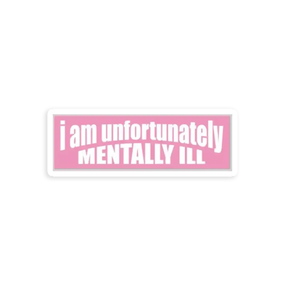 I'm unfortunately mentally Ill Sticker
