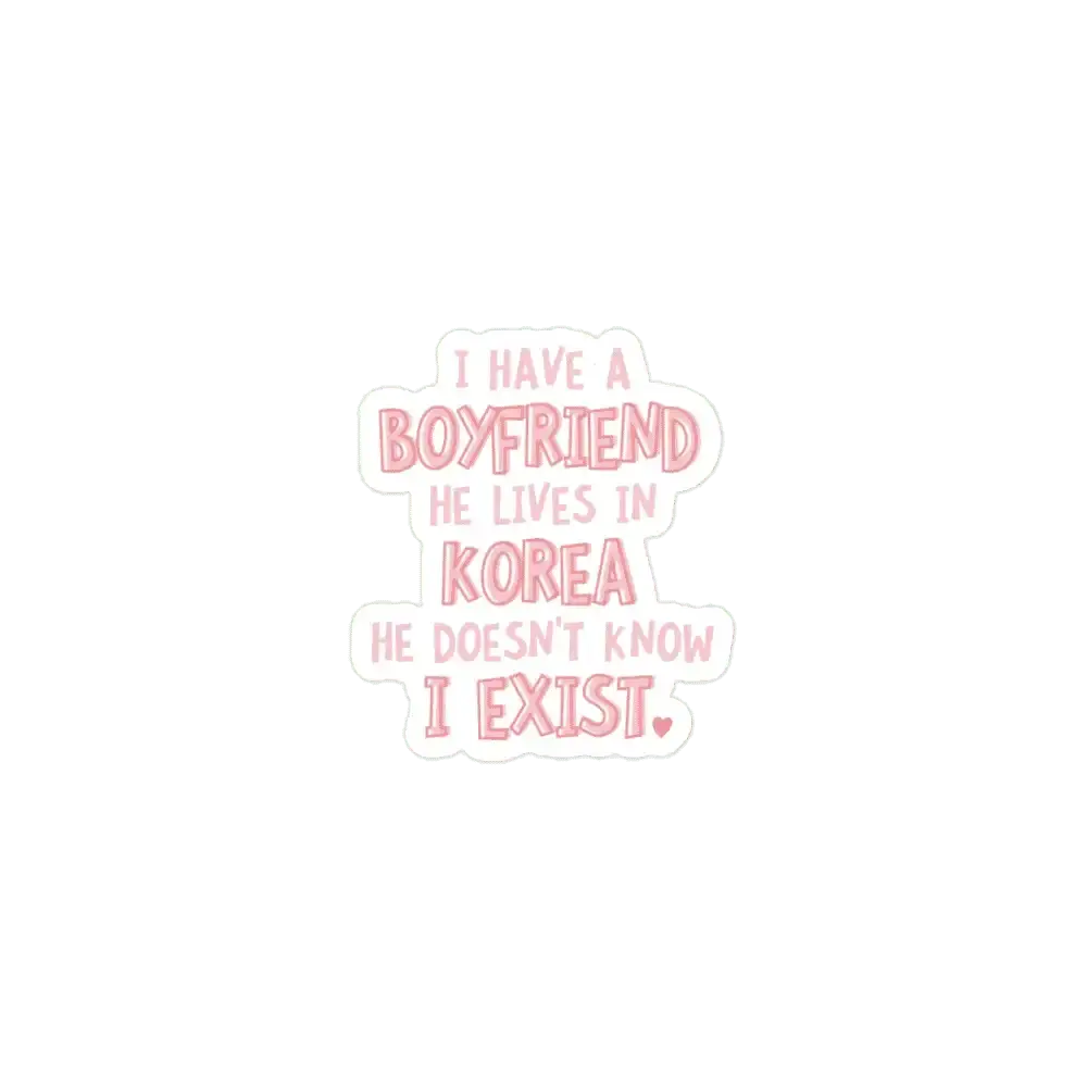 I have a boyfriend, he lives in KOrea He doesn't know I exist Sticker
