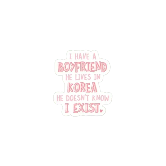 I have a boyfriend, he lives in KOrea He doesn't know I exist Sticker