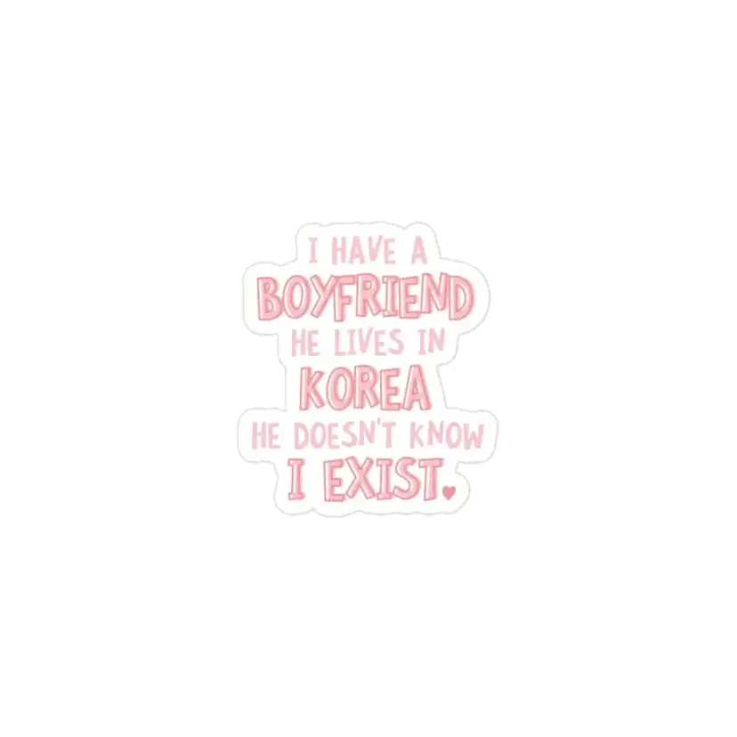 I have a boyfriend, he lives in KOrea He doesn't know I exist Sticker