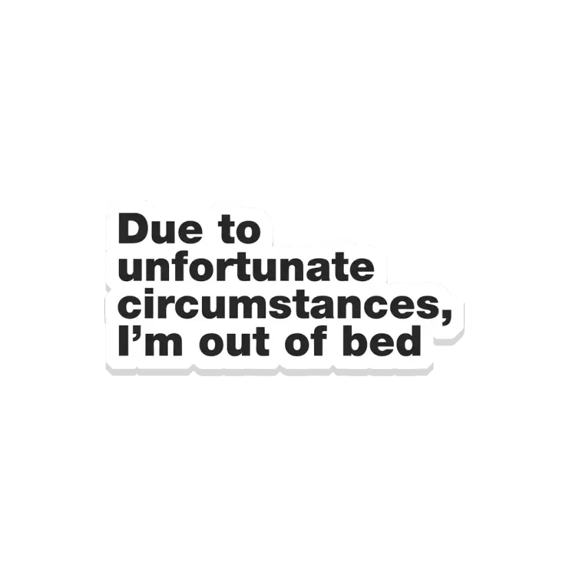 Due to unfortunate circumstances I'm out of bed Sticker