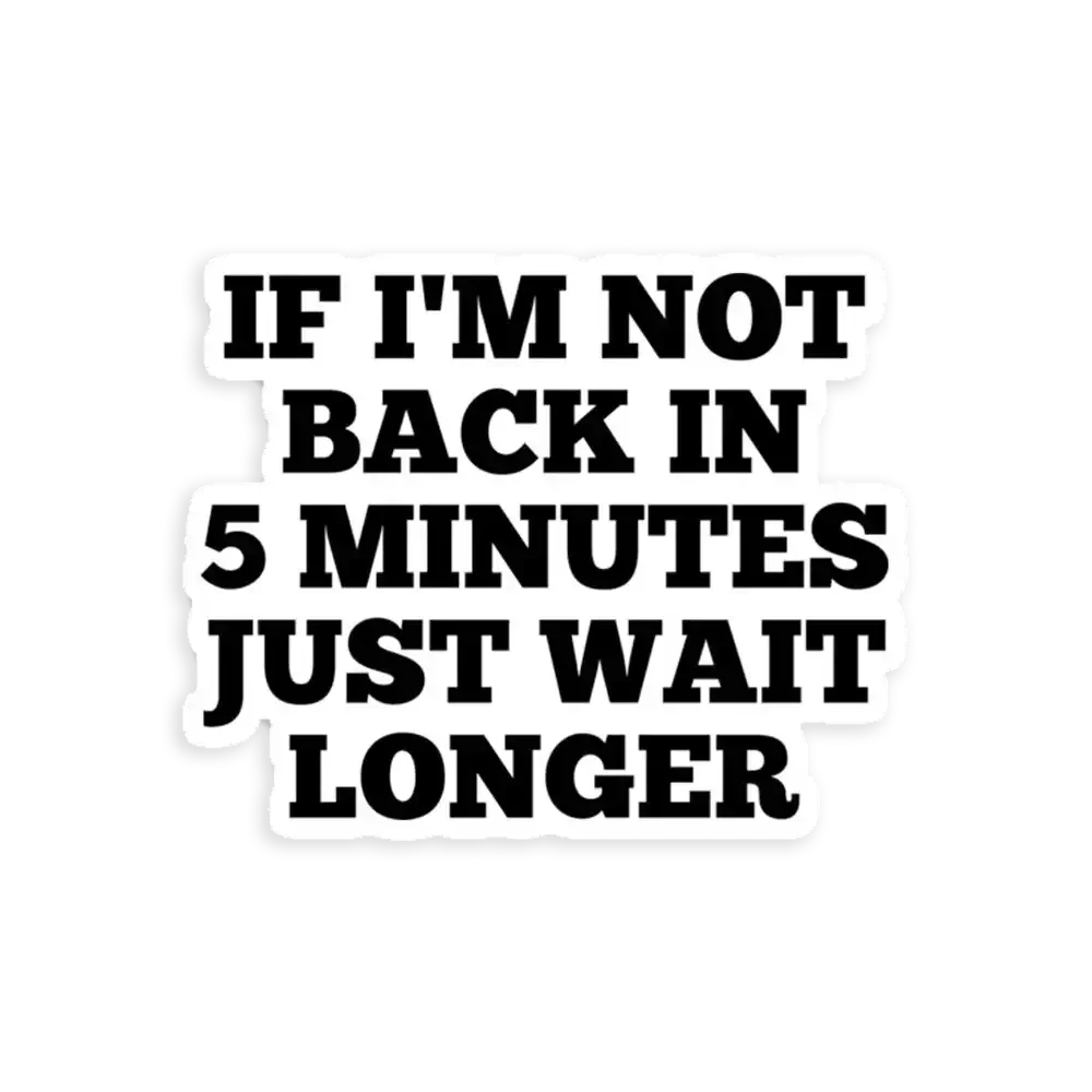 If I'm not back in 5 Minutes Just wait Longer Sticker
