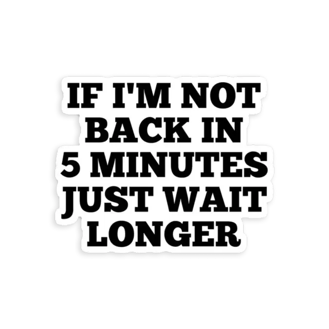 If I'm not back in 5 Minutes Just wait Longer Sticker