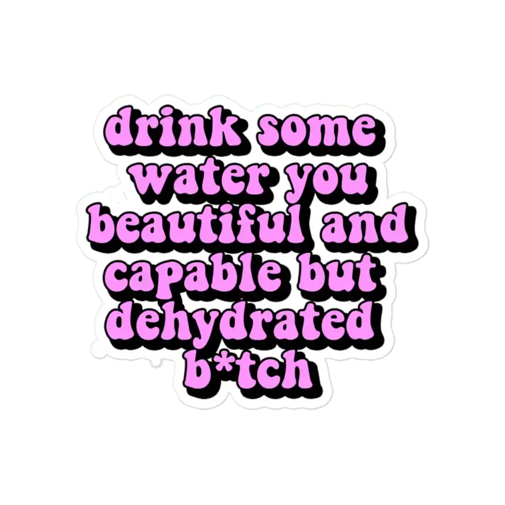 Drink some water you beautiful and capable but dehydrated bitch Sticker