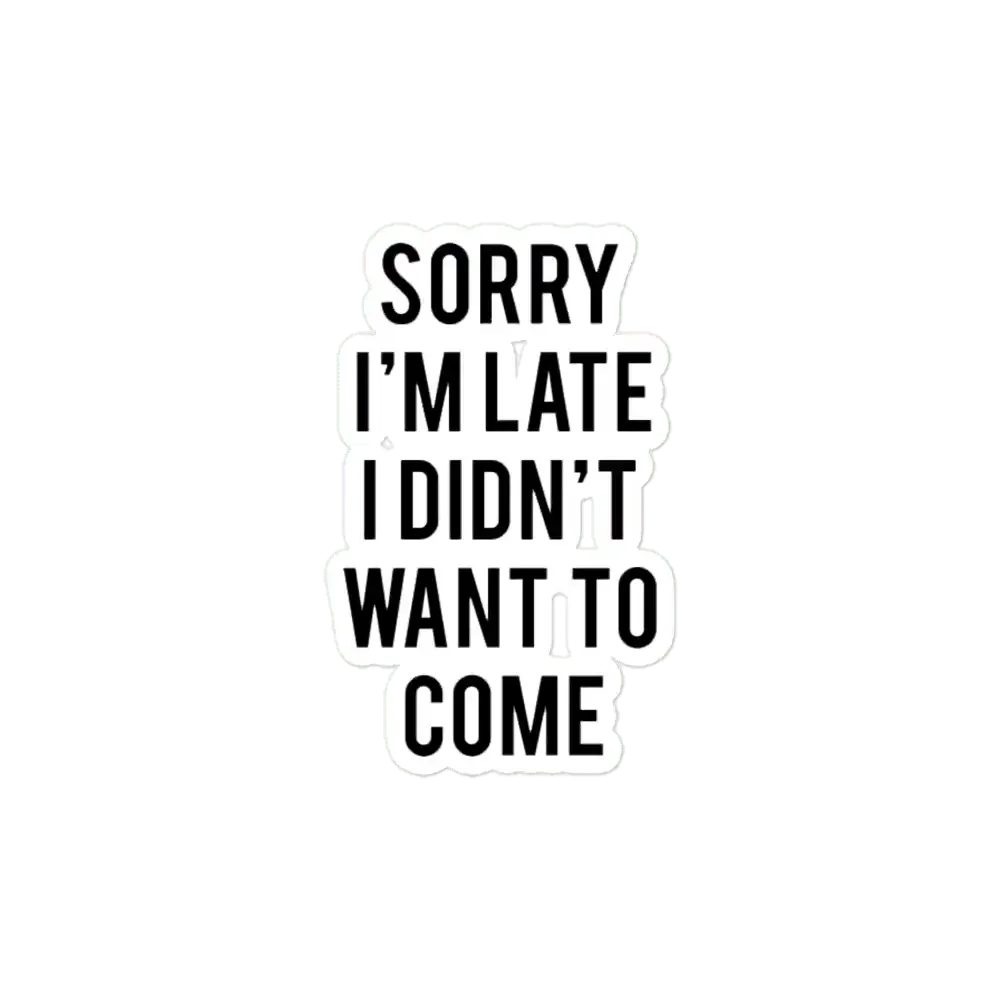 Sorry I'm late. I didn't want to come. Sticker