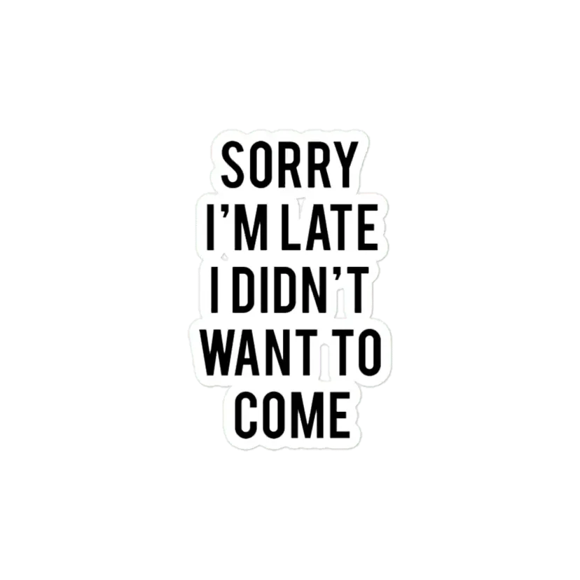 Sorry I'm late. I didn't want to come. Sticker