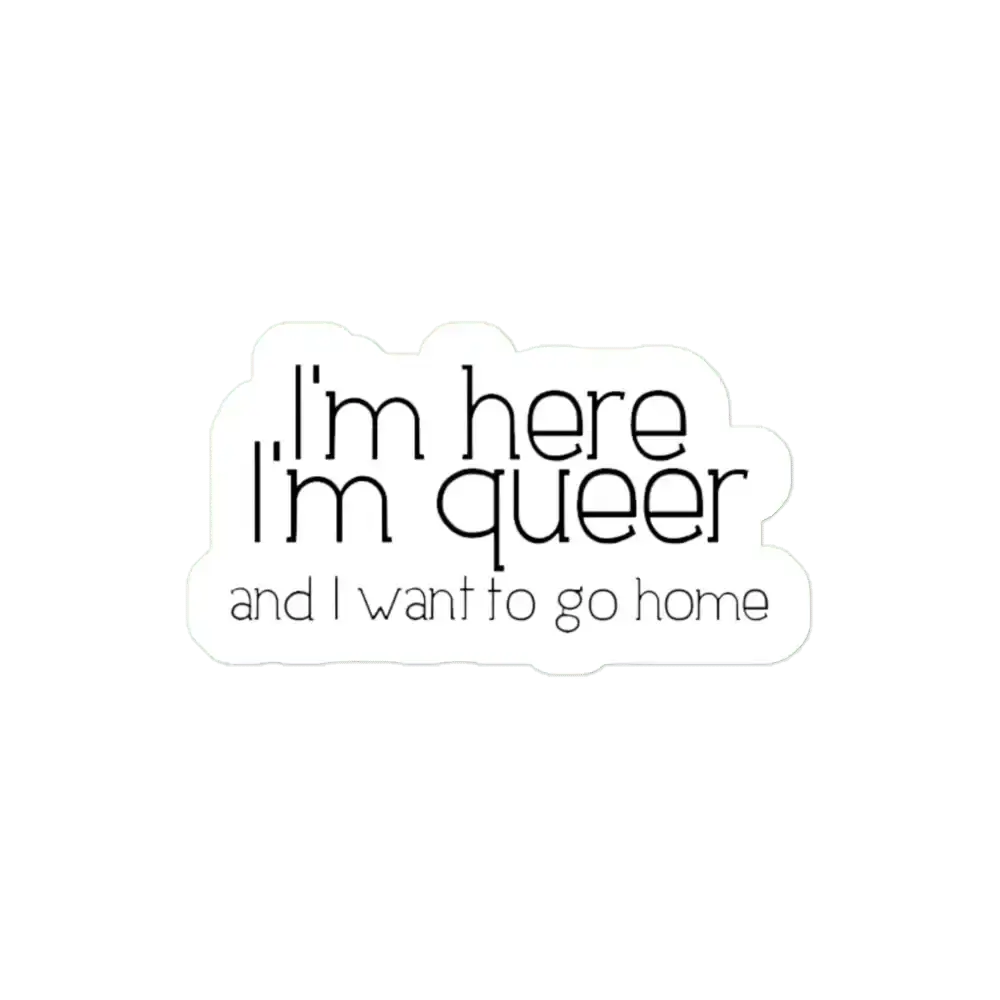 I'm here I'm queer and I want to go home Sticker
