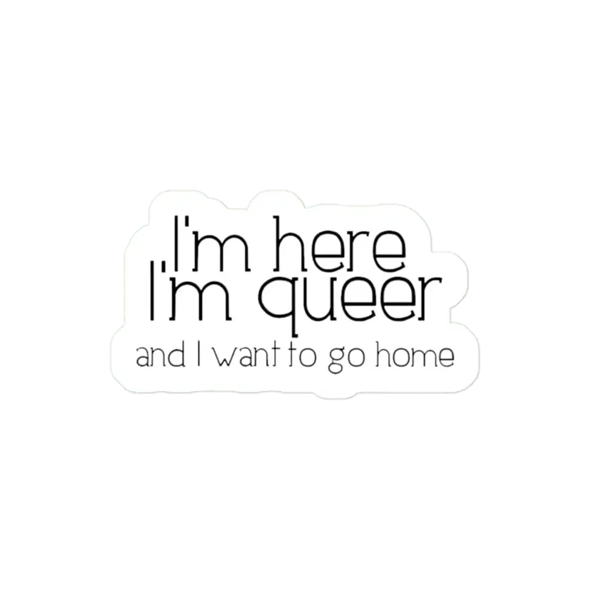 I'm here I'm queer and I want to go home Sticker
