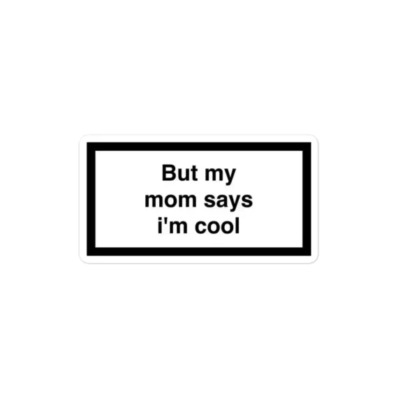 But my mom says I'm cool