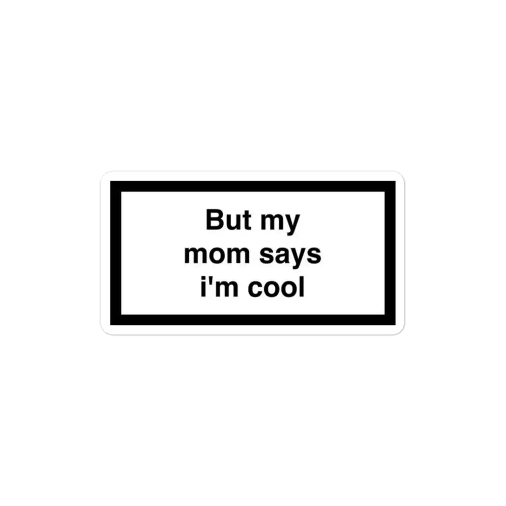 But my mom says I'm cool