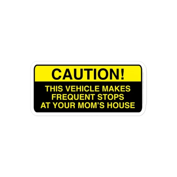 Caution, this vehicle makes frequent stops at your moms Sticker