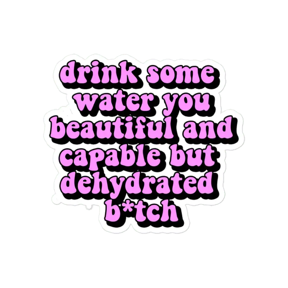 Drink some water you beautiful and capable but dehydrated bitch Sticker