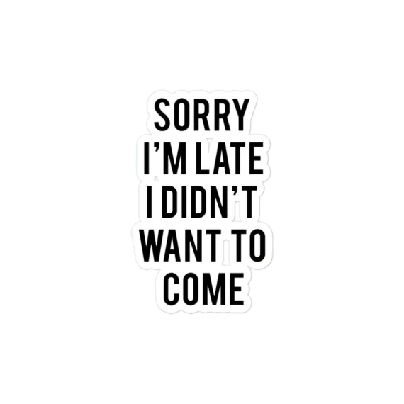 Sorry I'm late. I didn't want to come. Sticker