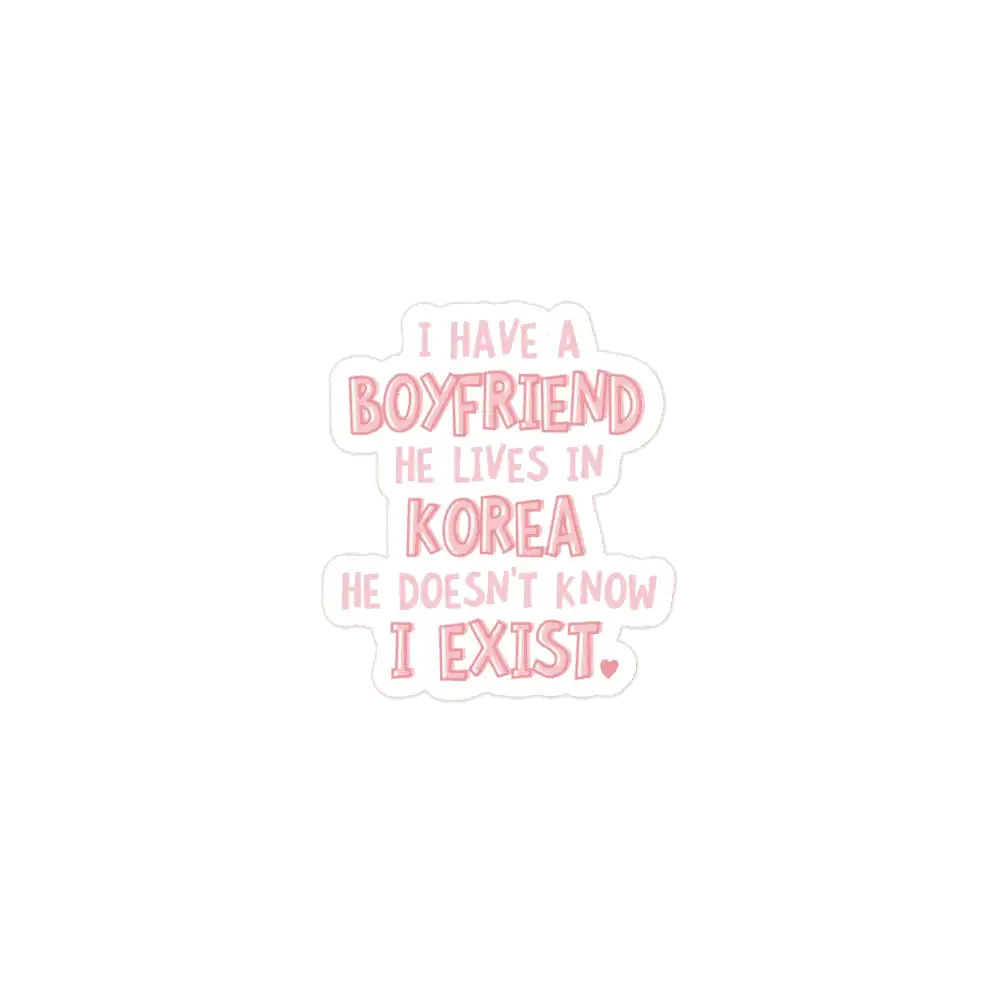 I have a boyfriend, he lives in KOrea He doesn't know I exist Sticker