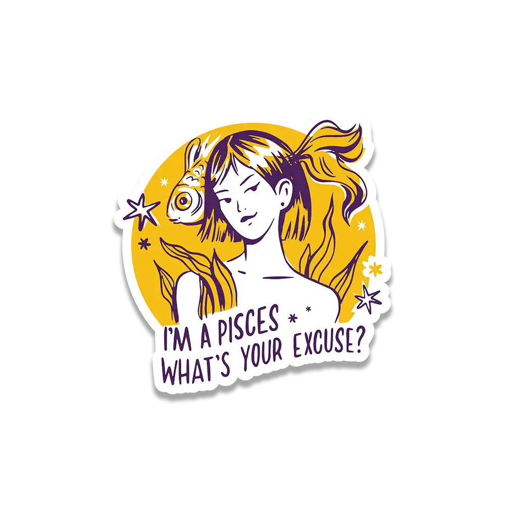 I'm a pisces what's your excuse sticker