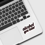 Alcohol you later Sticker